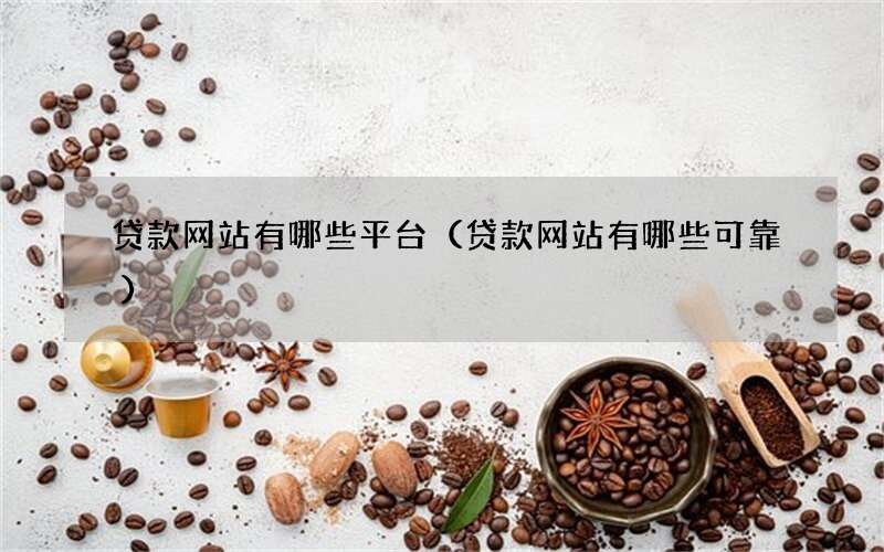 贷款网站有哪些平台（贷款网站有哪些可靠）