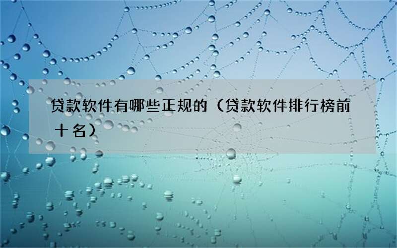 贷款软件有哪些正规的（贷款软件排行榜前十名）