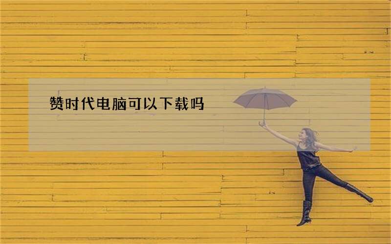 赞时代电脑可以下载吗