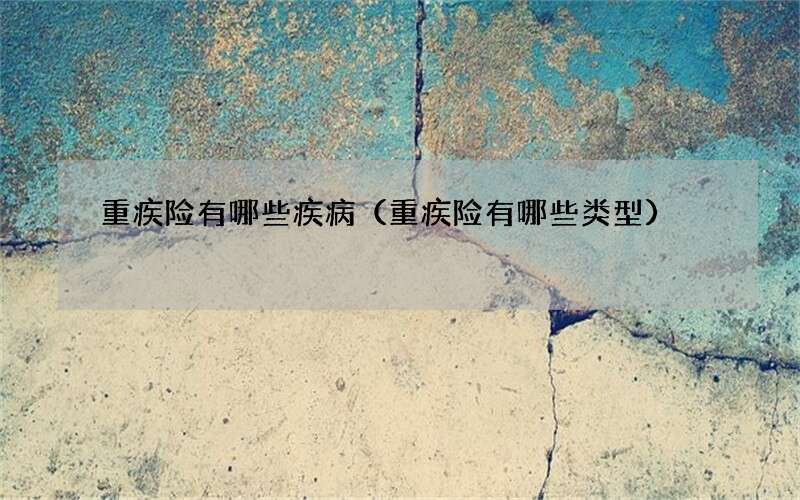 重疾险有哪些疾病（重疾险有哪些类型）