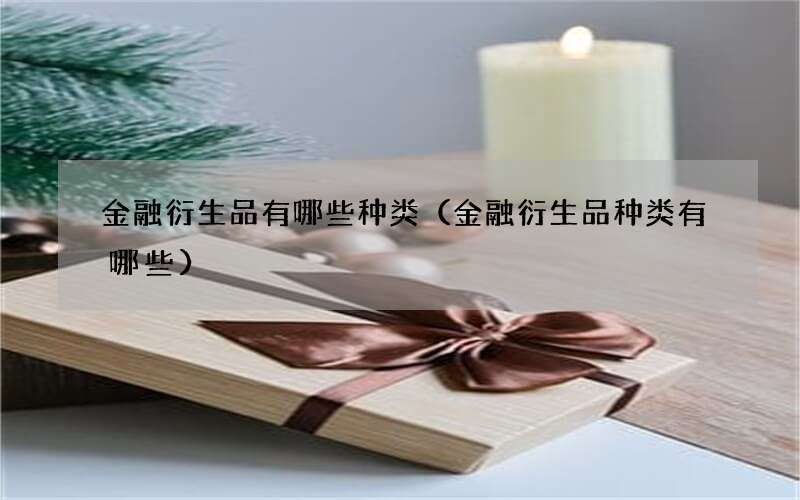 金融衍生品有哪些种类（金融衍生品种类有哪些）