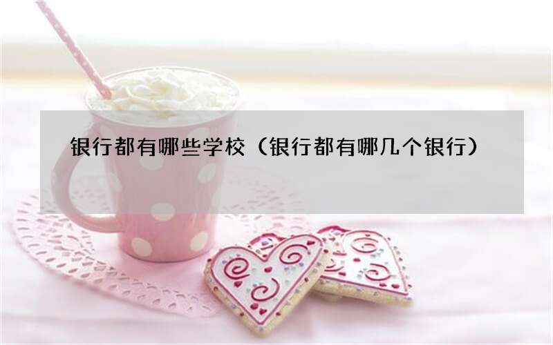 银行都有哪些学校（银行都有哪几个银行）