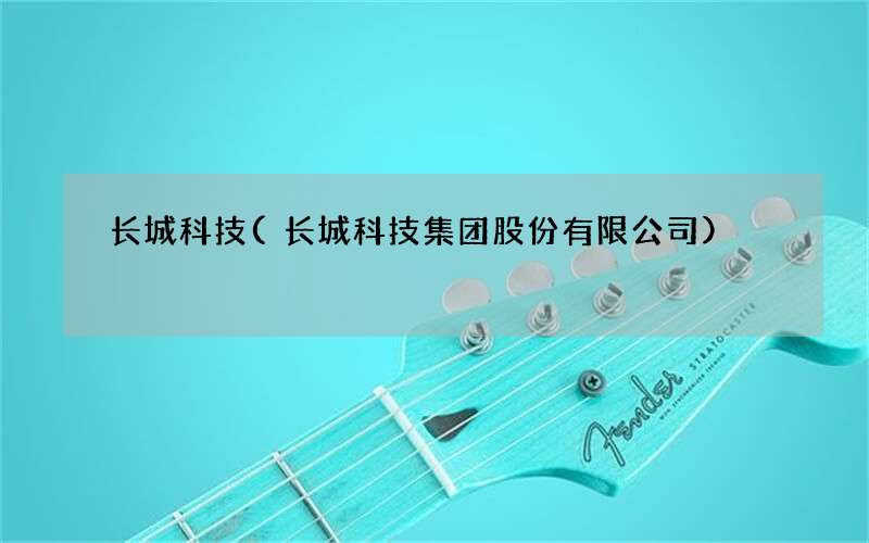 长城科技(长城科技集团股份有限公司)