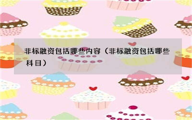 非标融资包括哪些内容（非标融资包括哪些科目）