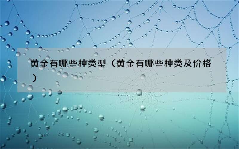 黄金有哪些种类型（黄金有哪些种类及价格）